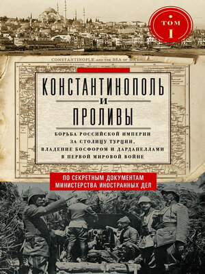 cover image of Константинополь и Проливы. Борьба Российской империи за столицу Турции, владение Босфором и Дарданеллами в Первой мировой войне. Том I